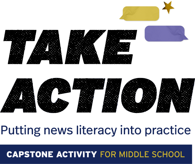 Take Action: Putting news literacy into practice. Capstone activity for middle school.